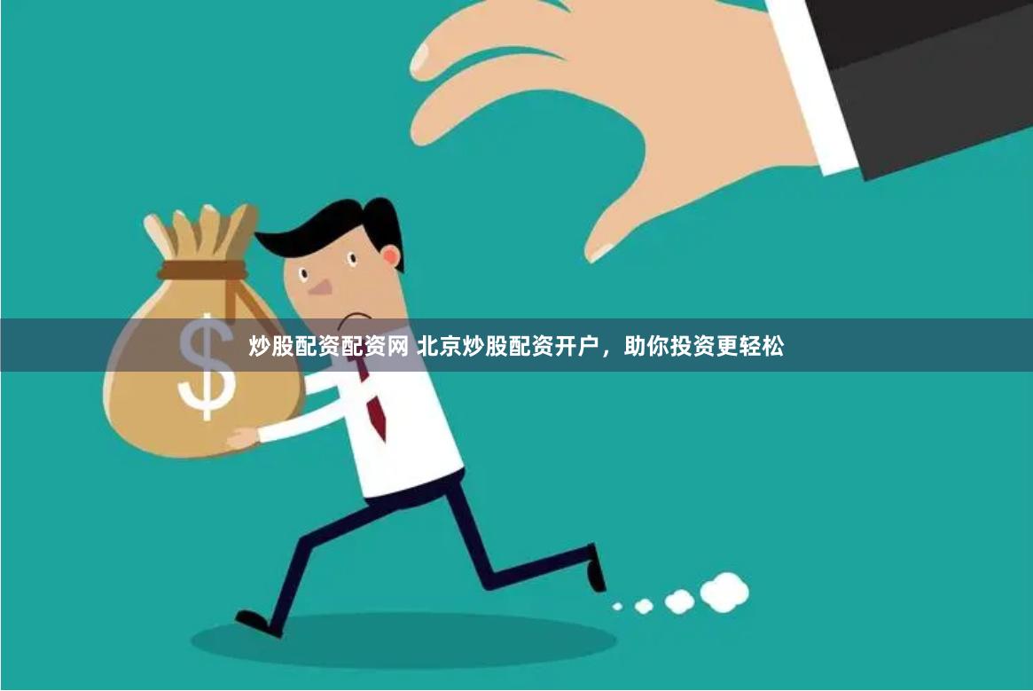 炒股配资配资网 北京炒股配资开户，助你投资更轻松